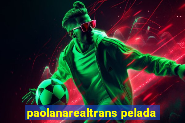 paolanarealtrans pelada